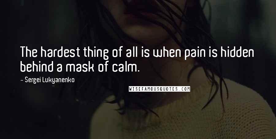 Sergei Lukyanenko Quotes: The hardest thing of all is when pain is hidden behind a mask of calm.