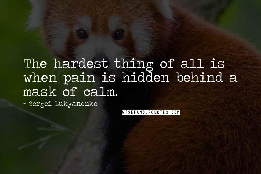 Sergei Lukyanenko Quotes: The hardest thing of all is when pain is hidden behind a mask of calm.