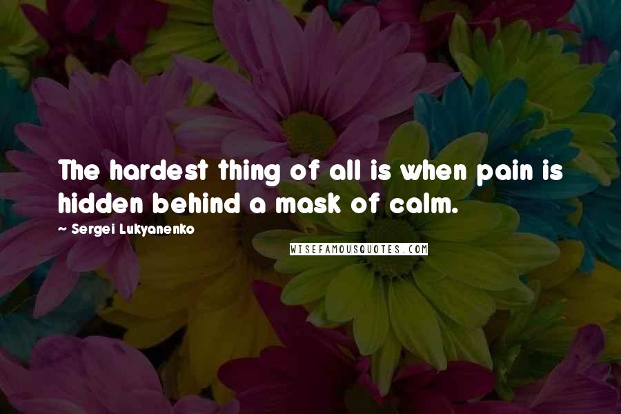 Sergei Lukyanenko Quotes: The hardest thing of all is when pain is hidden behind a mask of calm.