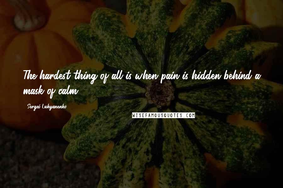 Sergei Lukyanenko Quotes: The hardest thing of all is when pain is hidden behind a mask of calm.