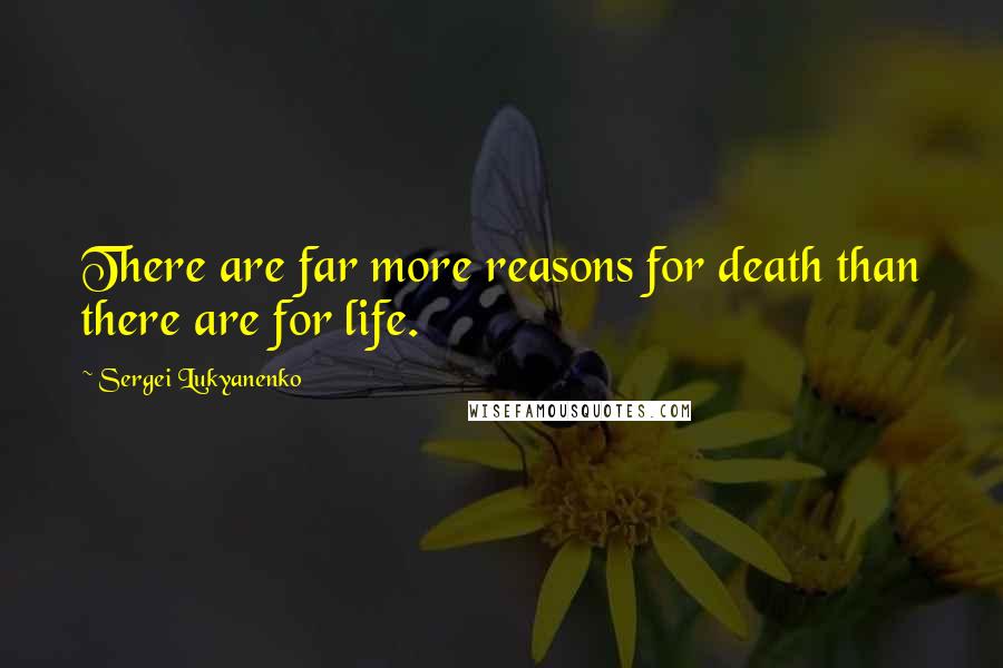 Sergei Lukyanenko Quotes: There are far more reasons for death than there are for life.