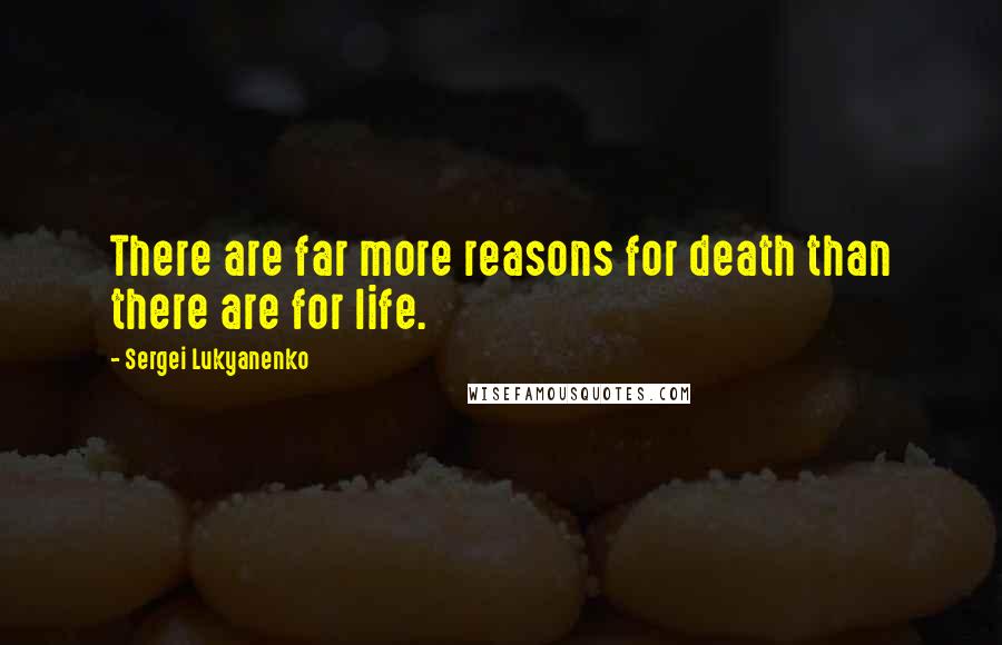 Sergei Lukyanenko Quotes: There are far more reasons for death than there are for life.