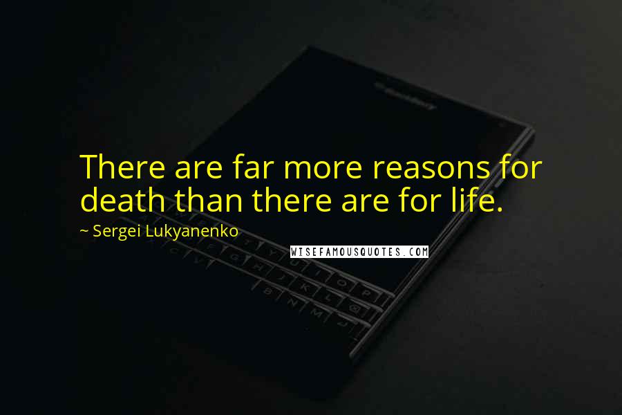 Sergei Lukyanenko Quotes: There are far more reasons for death than there are for life.