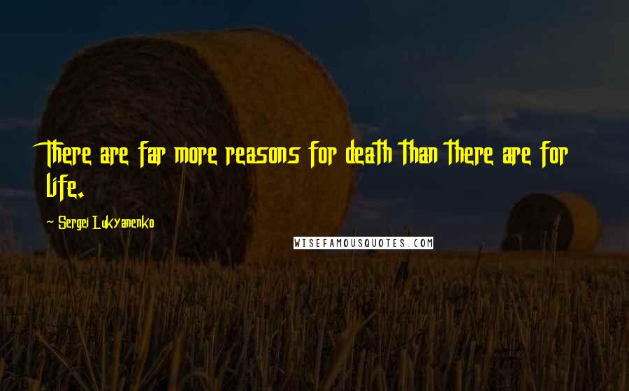 Sergei Lukyanenko Quotes: There are far more reasons for death than there are for life.