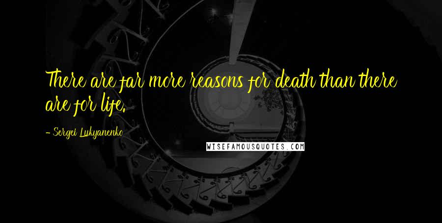 Sergei Lukyanenko Quotes: There are far more reasons for death than there are for life.