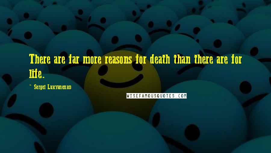 Sergei Lukyanenko Quotes: There are far more reasons for death than there are for life.