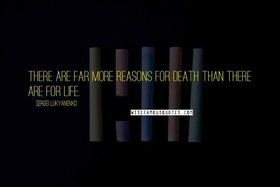 Sergei Lukyanenko Quotes: There are far more reasons for death than there are for life.