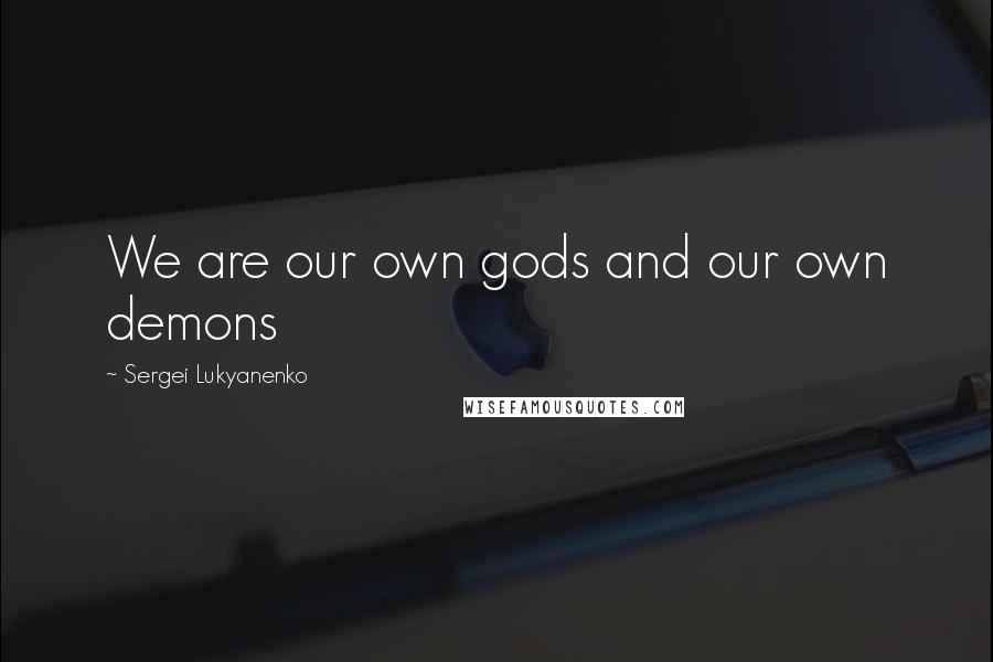 Sergei Lukyanenko Quotes: We are our own gods and our own demons
