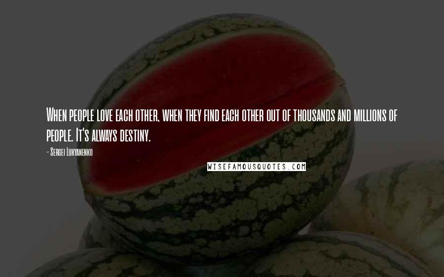 Sergei Lukyanenko Quotes: When people love each other, when they find each other out of thousands and millions of people. It's always destiny.