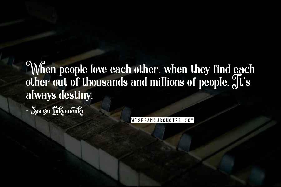 Sergei Lukyanenko Quotes: When people love each other, when they find each other out of thousands and millions of people. It's always destiny.