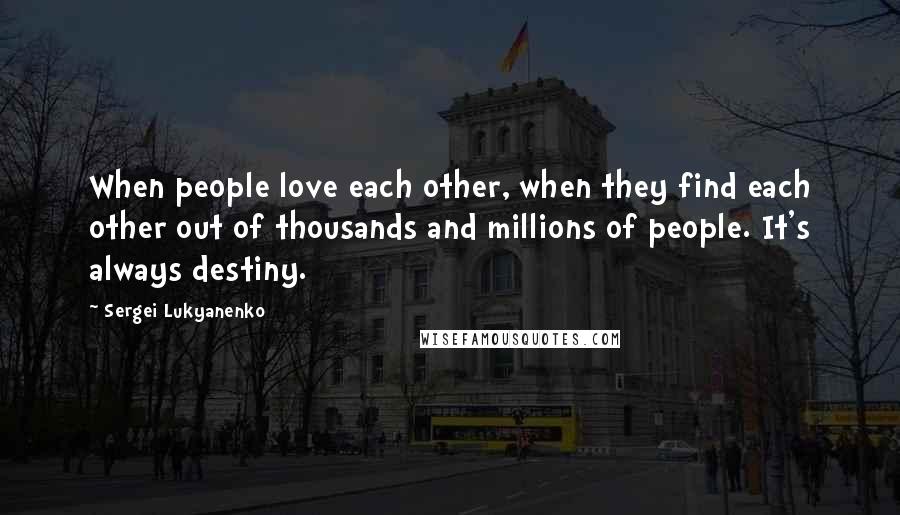 Sergei Lukyanenko Quotes: When people love each other, when they find each other out of thousands and millions of people. It's always destiny.