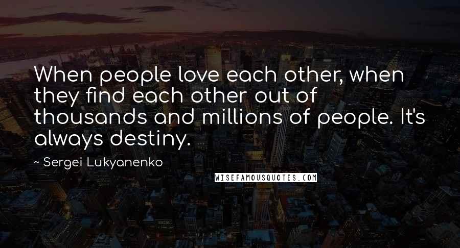 Sergei Lukyanenko Quotes: When people love each other, when they find each other out of thousands and millions of people. It's always destiny.