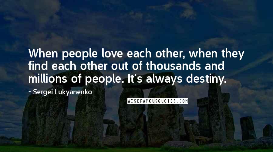 Sergei Lukyanenko Quotes: When people love each other, when they find each other out of thousands and millions of people. It's always destiny.