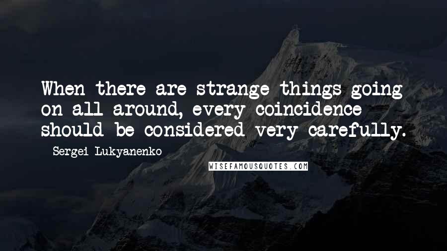 Sergei Lukyanenko Quotes: When there are strange things going on all around, every coincidence should be considered very carefully.