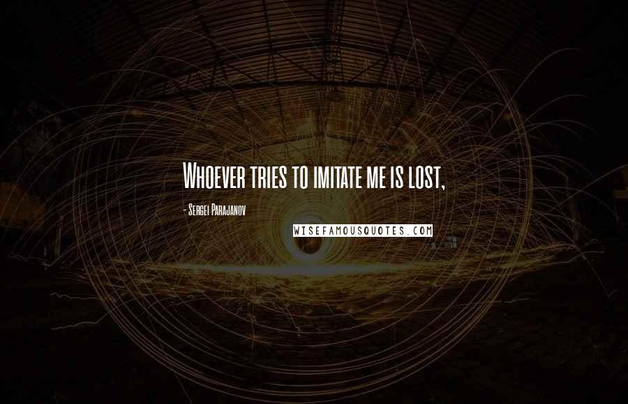 Sergei Parajanov Quotes: Whoever tries to imitate me is lost,