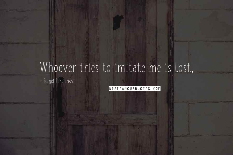 Sergei Parajanov Quotes: Whoever tries to imitate me is lost,
