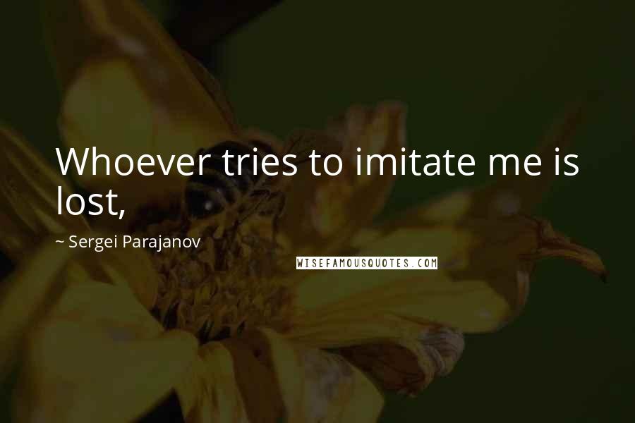 Sergei Parajanov Quotes: Whoever tries to imitate me is lost,