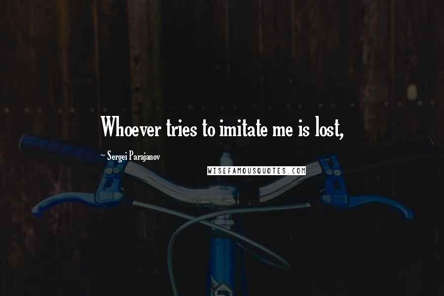 Sergei Parajanov Quotes: Whoever tries to imitate me is lost,