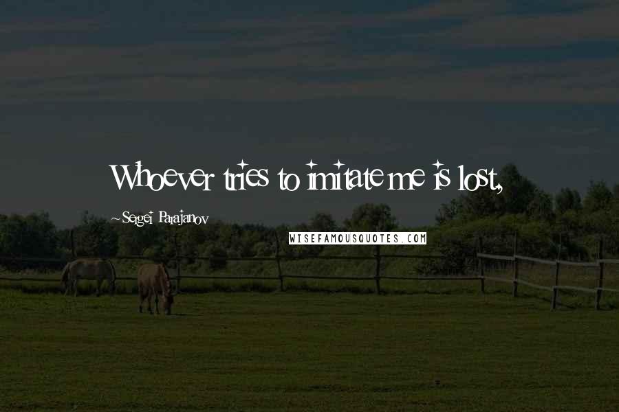 Sergei Parajanov Quotes: Whoever tries to imitate me is lost,