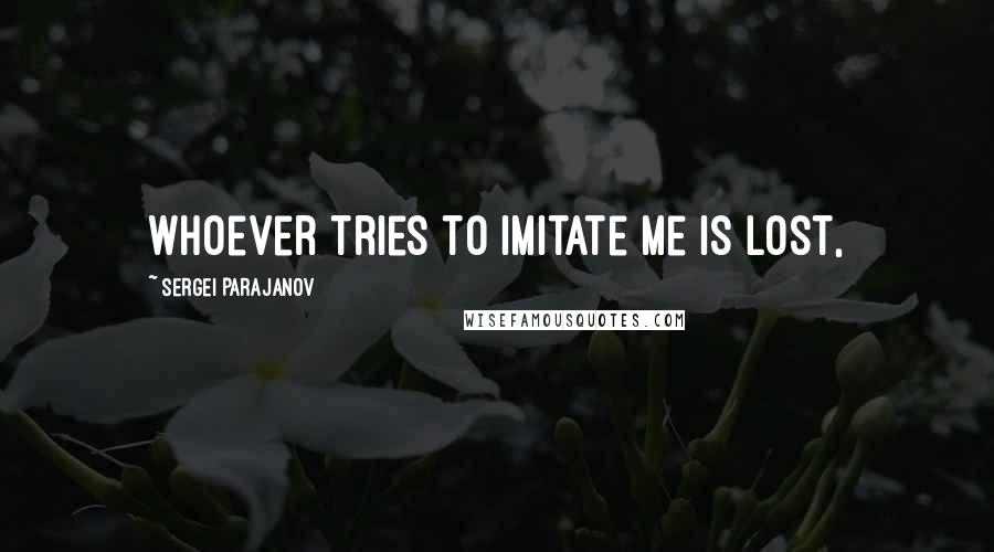 Sergei Parajanov Quotes: Whoever tries to imitate me is lost,