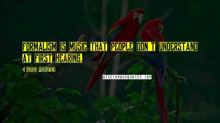 Sergei Prokofiev Quotes: Formalism is music that people don't understand at first hearing.