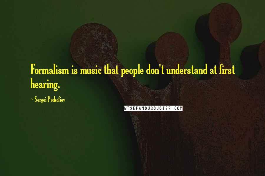 Sergei Prokofiev Quotes: Formalism is music that people don't understand at first hearing.