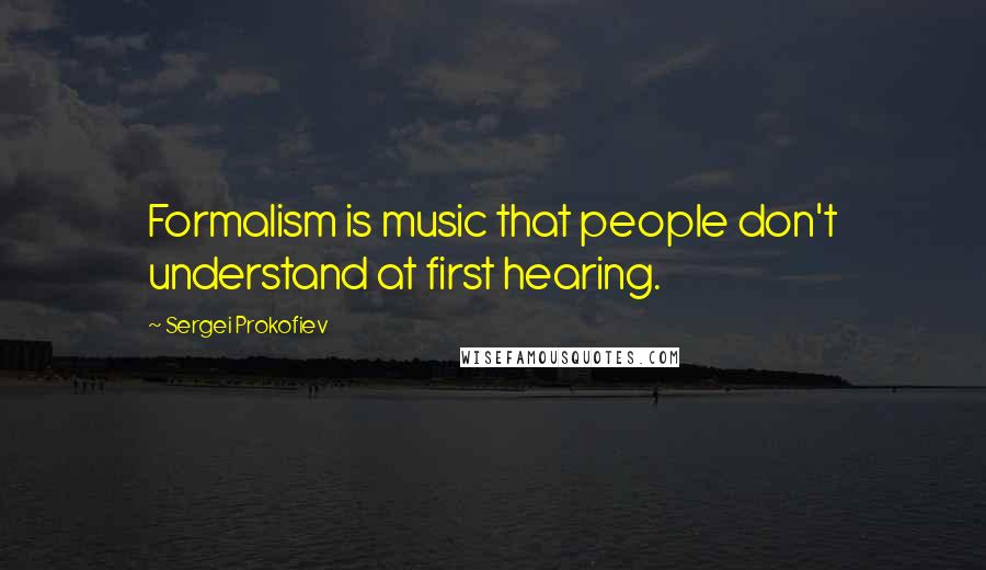 Sergei Prokofiev Quotes: Formalism is music that people don't understand at first hearing.