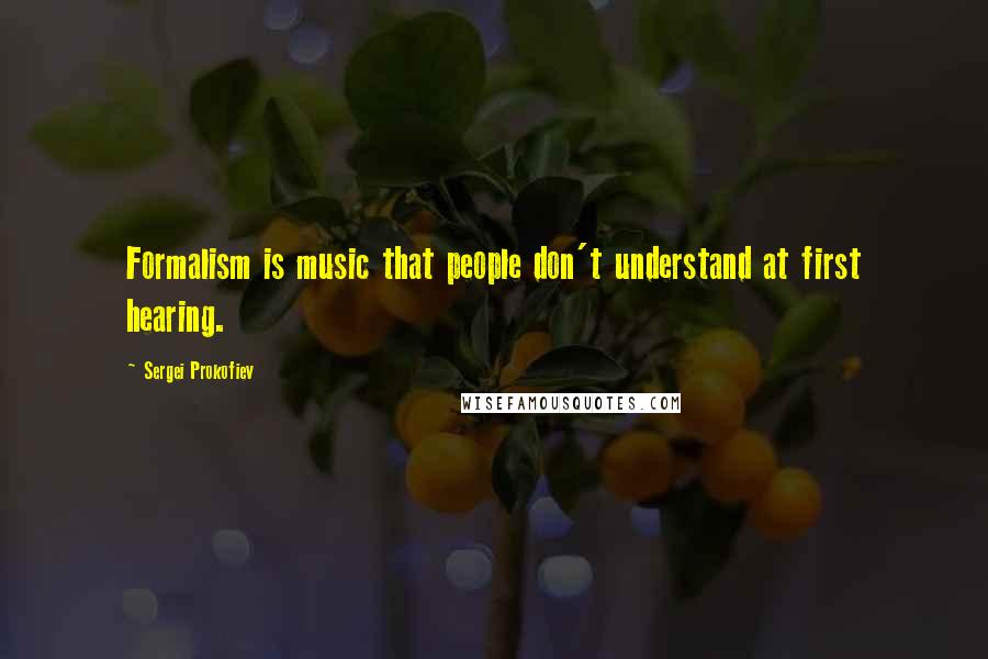 Sergei Prokofiev Quotes: Formalism is music that people don't understand at first hearing.