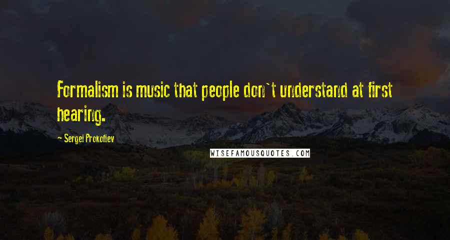 Sergei Prokofiev Quotes: Formalism is music that people don't understand at first hearing.