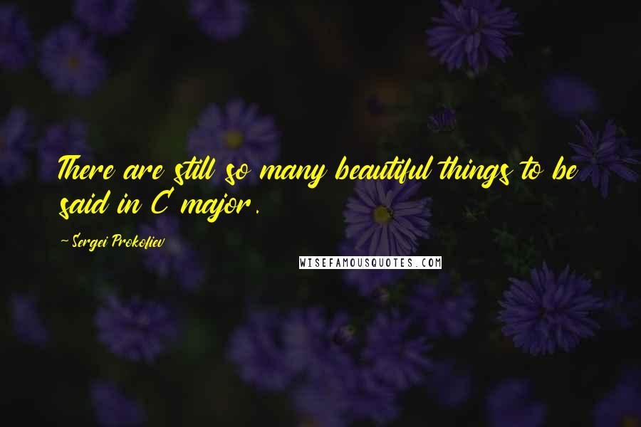 Sergei Prokofiev Quotes: There are still so many beautiful things to be said in C major.