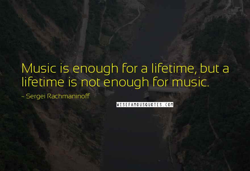 Sergei Rachmaninoff Quotes: Music is enough for a lifetime, but a lifetime is not enough for music.