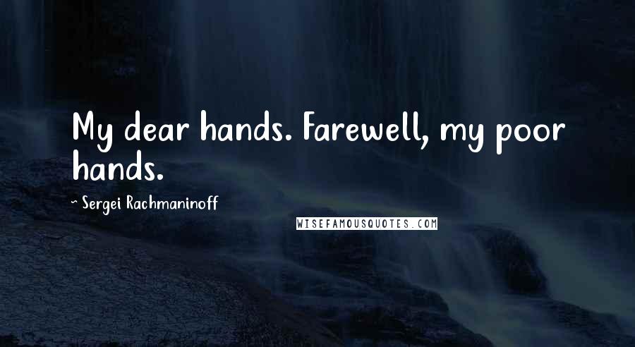 Sergei Rachmaninoff Quotes: My dear hands. Farewell, my poor hands.