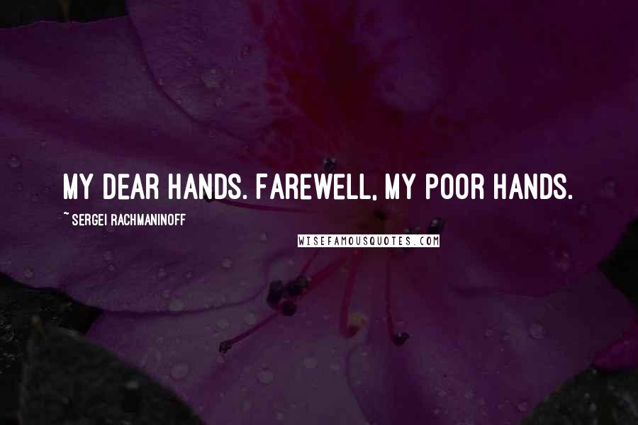 Sergei Rachmaninoff Quotes: My dear hands. Farewell, my poor hands.