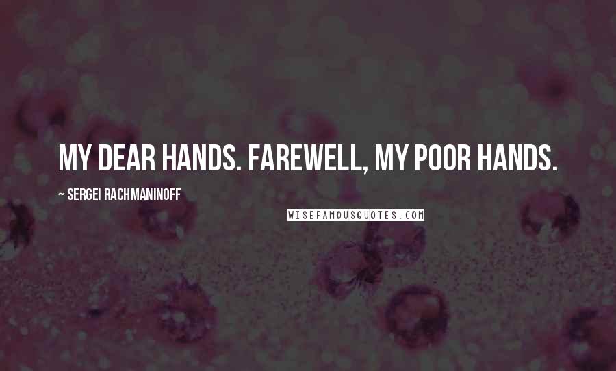 Sergei Rachmaninoff Quotes: My dear hands. Farewell, my poor hands.