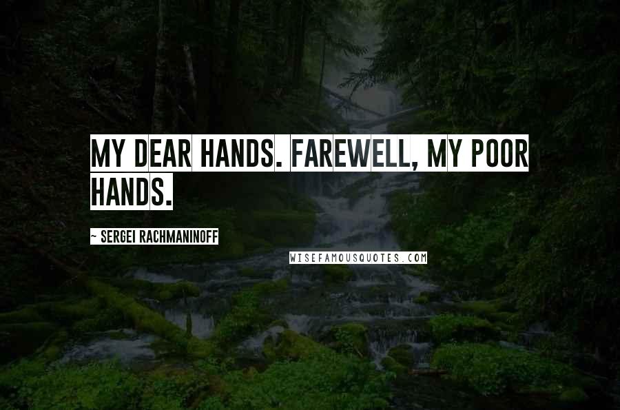 Sergei Rachmaninoff Quotes: My dear hands. Farewell, my poor hands.