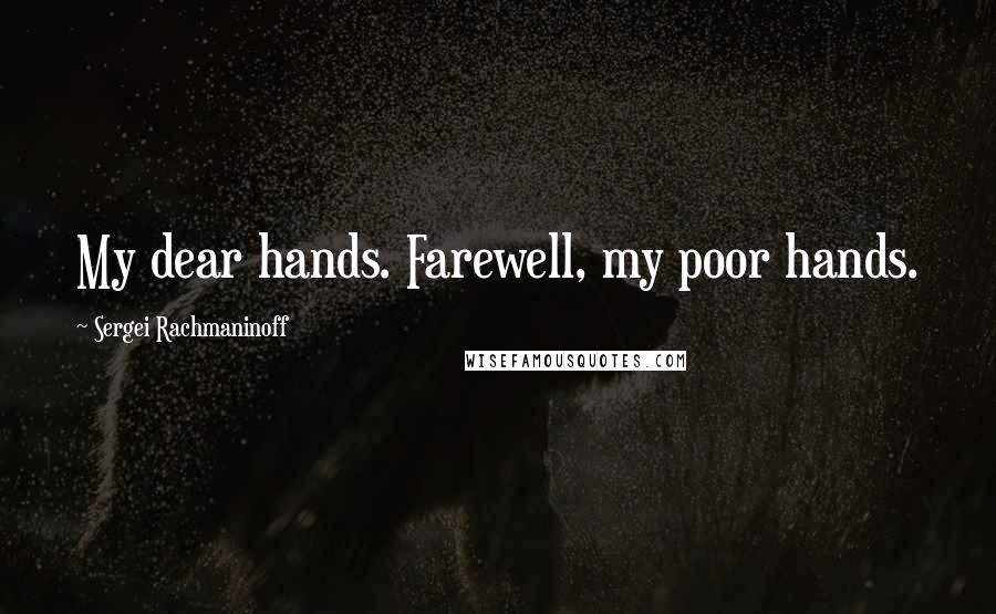 Sergei Rachmaninoff Quotes: My dear hands. Farewell, my poor hands.