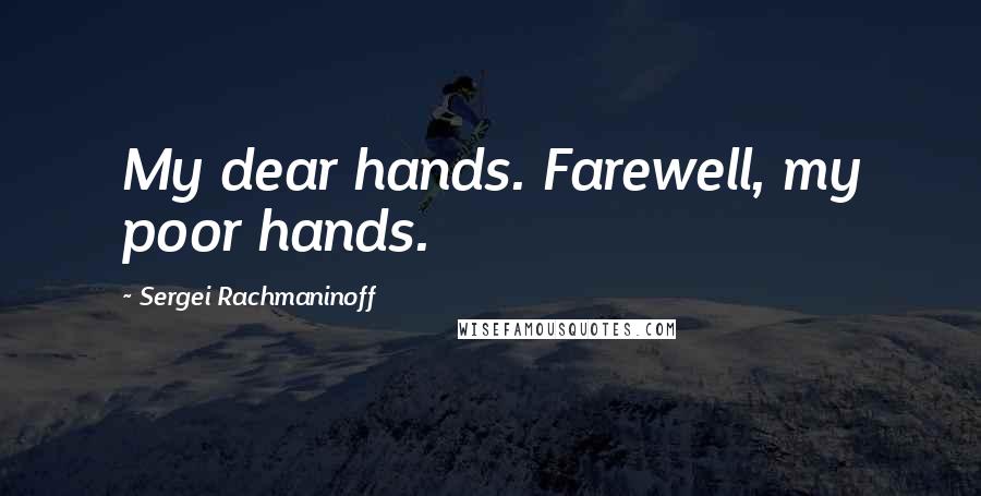 Sergei Rachmaninoff Quotes: My dear hands. Farewell, my poor hands.
