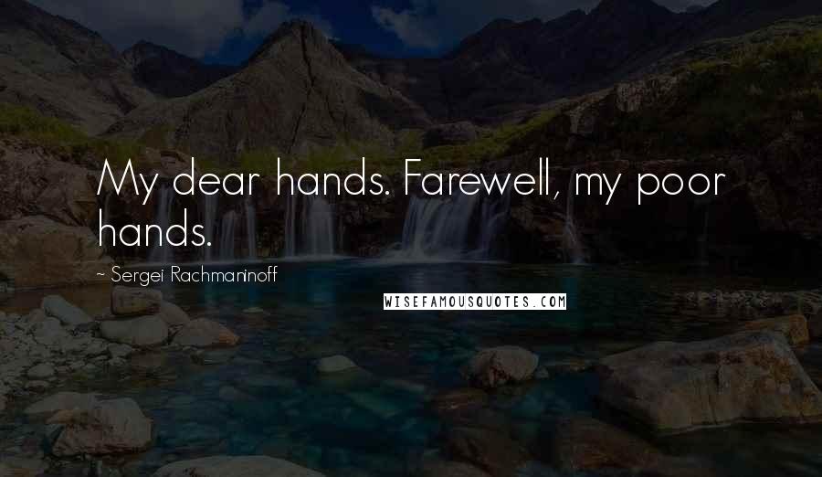Sergei Rachmaninoff Quotes: My dear hands. Farewell, my poor hands.