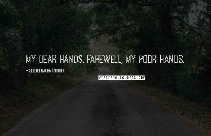 Sergei Rachmaninoff Quotes: My dear hands. Farewell, my poor hands.