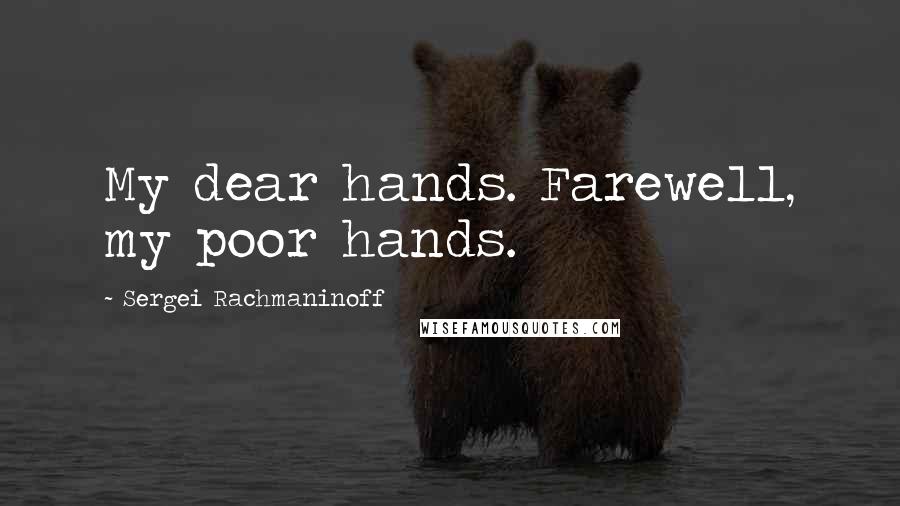 Sergei Rachmaninoff Quotes: My dear hands. Farewell, my poor hands.