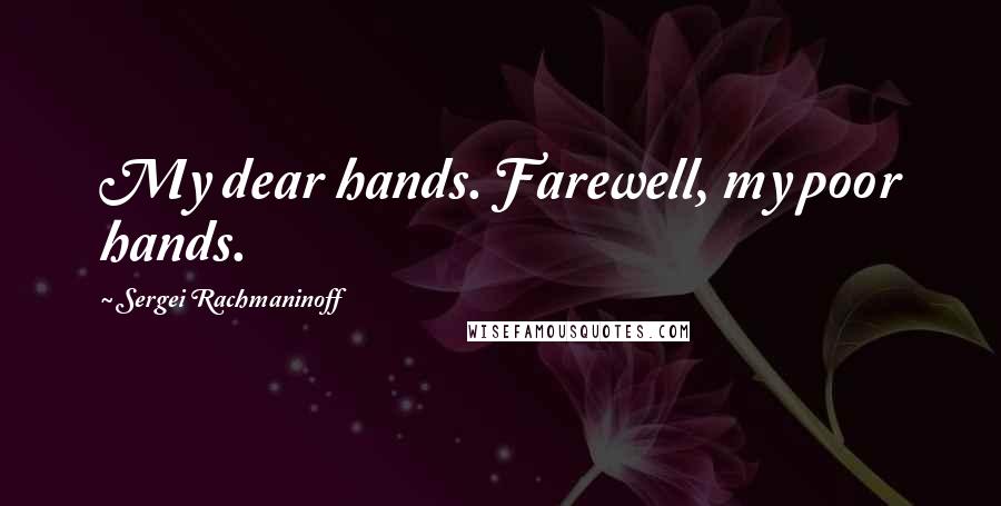 Sergei Rachmaninoff Quotes: My dear hands. Farewell, my poor hands.