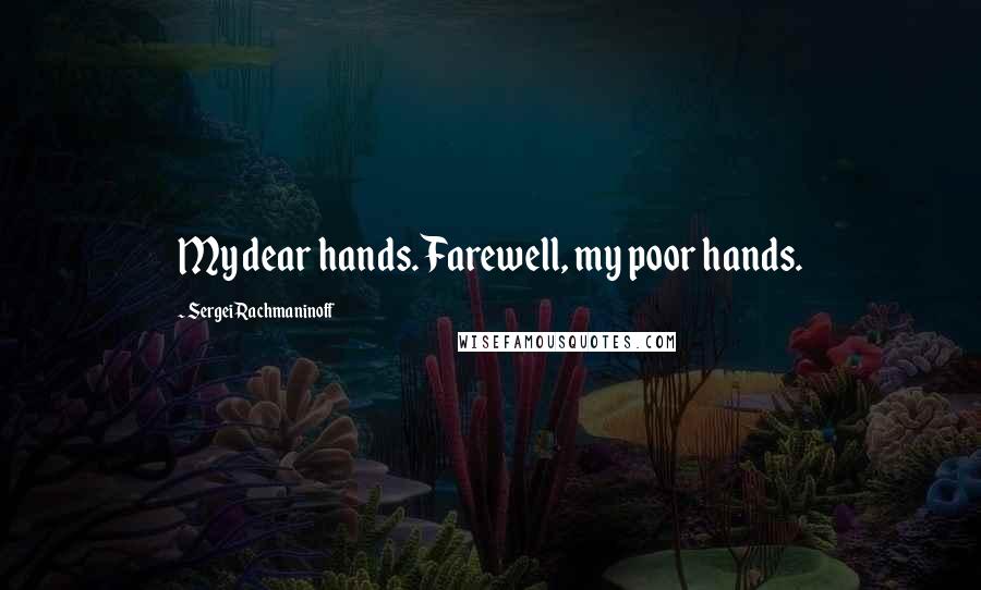 Sergei Rachmaninoff Quotes: My dear hands. Farewell, my poor hands.