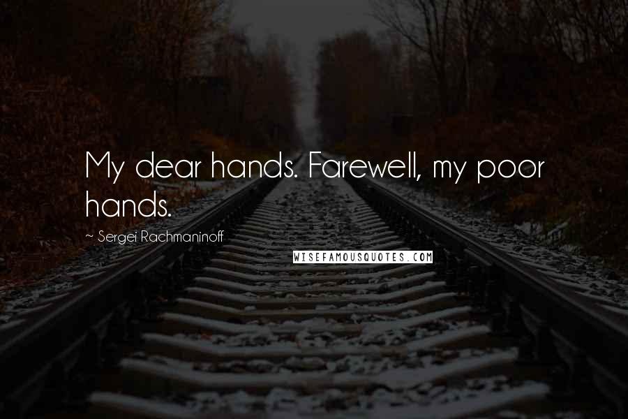 Sergei Rachmaninoff Quotes: My dear hands. Farewell, my poor hands.
