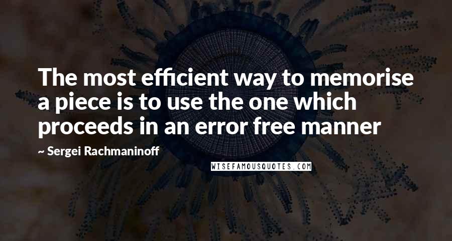 Sergei Rachmaninoff Quotes: The most efficient way to memorise a piece is to use the one which proceeds in an error free manner
