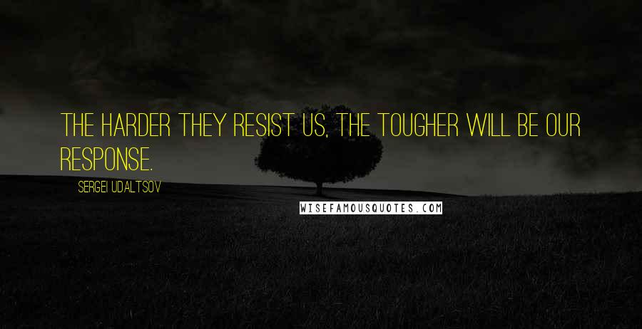 Sergei Udaltsov Quotes: The harder they resist us, the tougher will be our response.