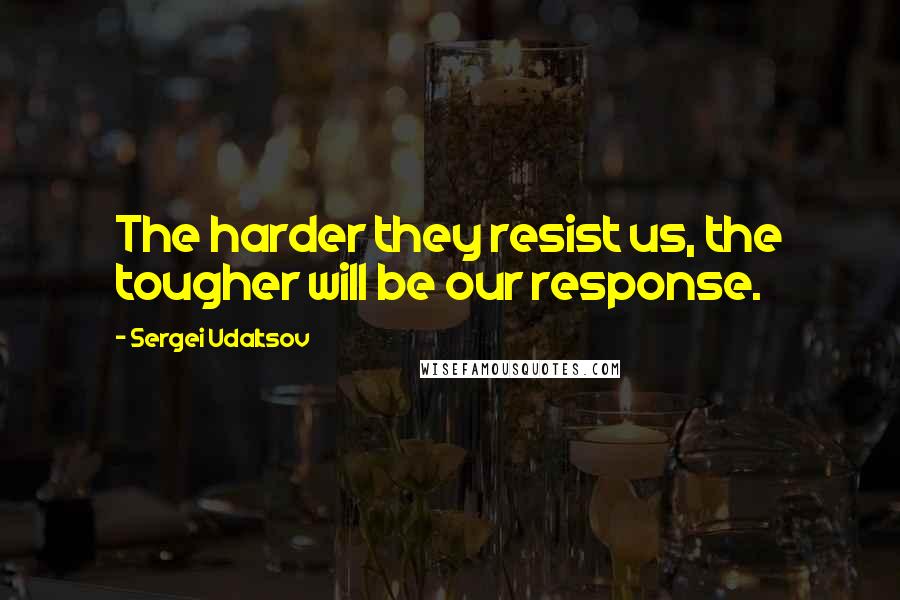 Sergei Udaltsov Quotes: The harder they resist us, the tougher will be our response.