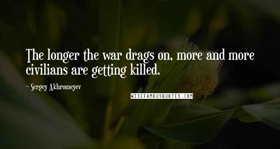 Sergey Akhromeyev Quotes: The longer the war drags on, more and more civilians are getting killed.