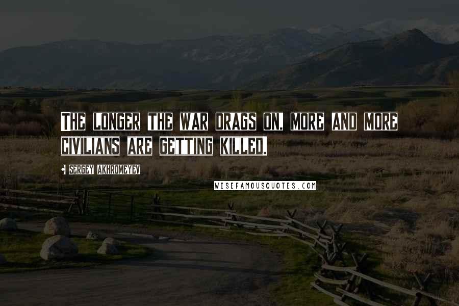 Sergey Akhromeyev Quotes: The longer the war drags on, more and more civilians are getting killed.