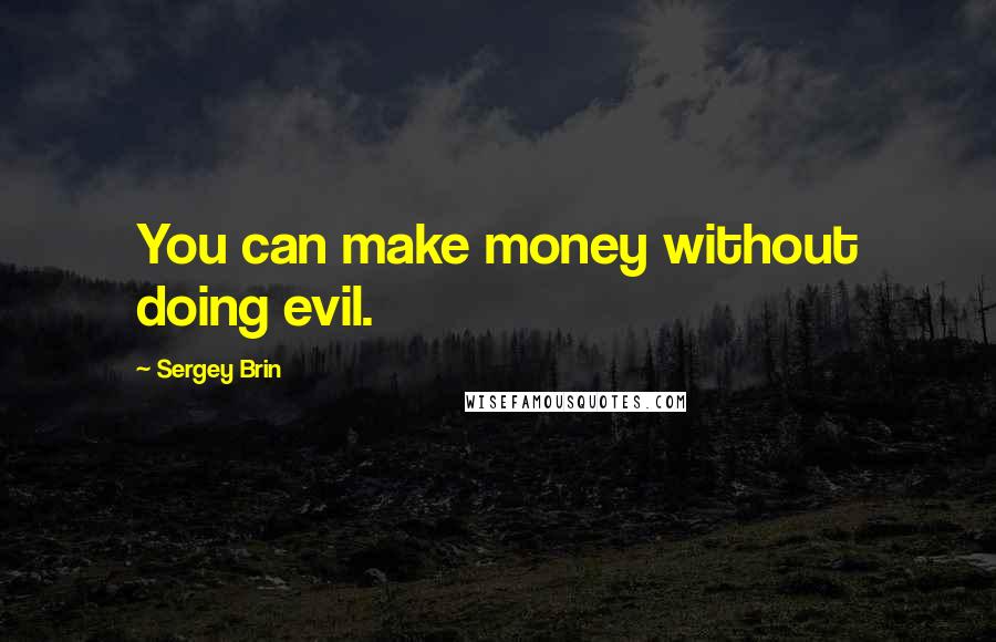 Sergey Brin Quotes: You can make money without doing evil.