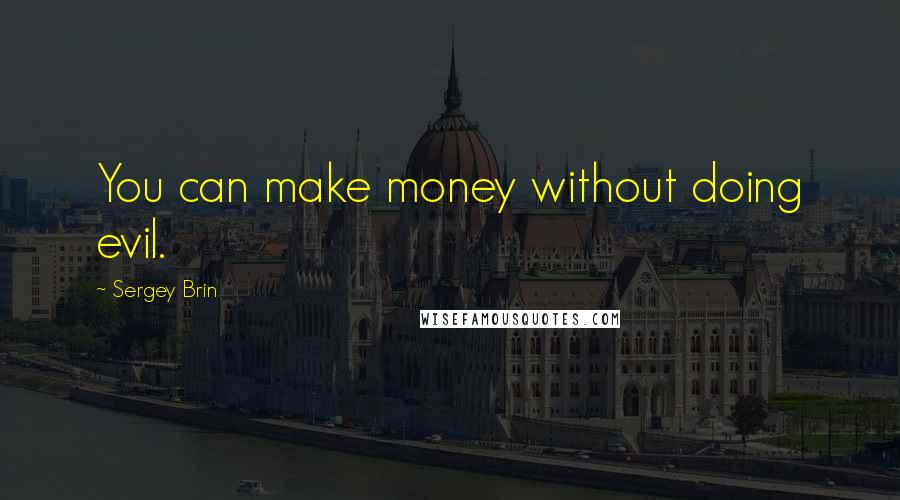 Sergey Brin Quotes: You can make money without doing evil.